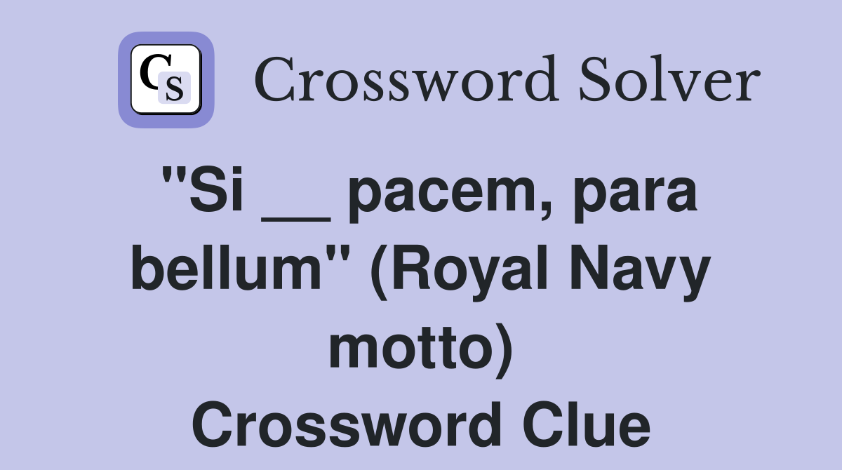 "Si __ pacem, para bellum" (Royal Navy motto) Crossword Clue Answers